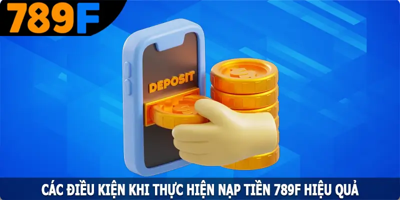 Các điều kiện khi thực hiện nạp tiền 789F hiệu quả Các điều kiện khi thực hiện nạp tiền 789F hiệu quả