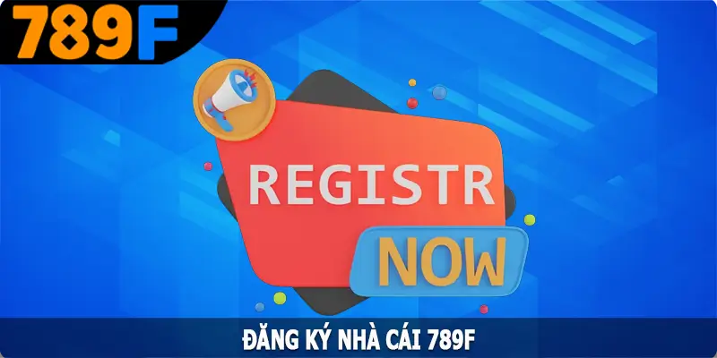 Đăng Ký 789F - Quy Trình Thực Hiện Siêu Dễ Chỉ Với Vài Phút