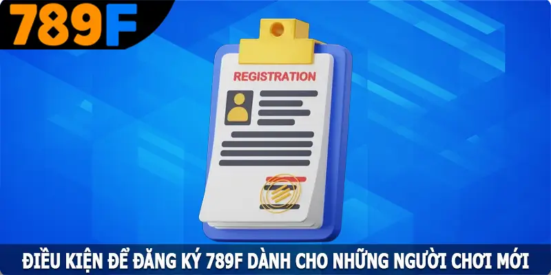 Điều kiện để đăng ký 789F dành cho những người chơi mới Điều kiện để đăng ký 789F dành cho những người chơi mới