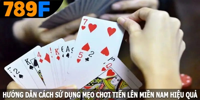 Hướng dẫn cách sử dụng mẹo chơi tiến lên miền Nam hiệu quả