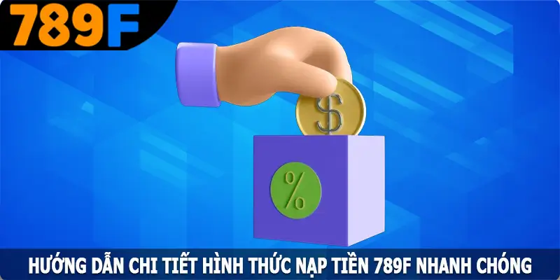 Hướng dẫn chi tiết hình thức nạp tiền 789F nhanh chóng Hướng dẫn chi tiết hình thức nạp tiền 789F nhanh chóng