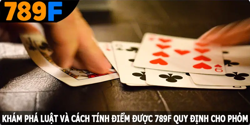 Khám phá luật và cách tính điểm được 789F quy định cho Phỏm kham pha luat va cach tinh diem duoc 789f quy dinh cho phom