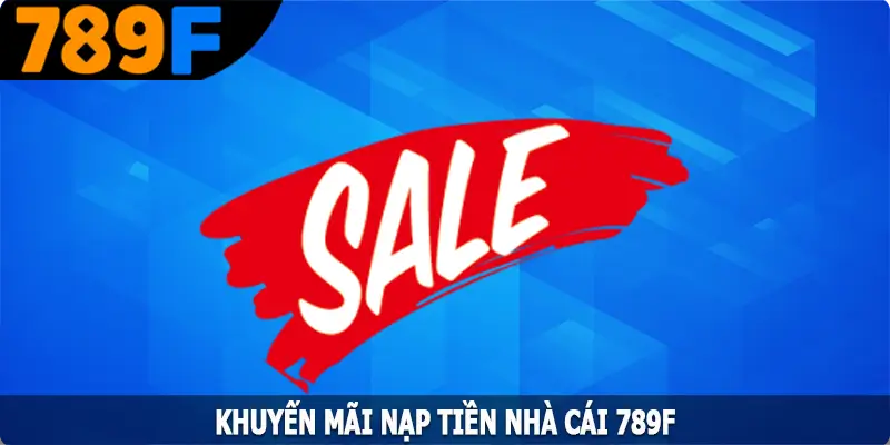 Khuyến Mãi Nạp - Cơ Hội Nhận Thưởng Lớn Từ 789F 4 Khuyến Mãi Nạp Tiền - Cơ Hội Nhận Thưởng Lớn Từ 789F