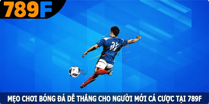 Mẹo Chơi Bóng Đá Dễ Thắng Cho Người Mới Cá Cược Tại 789F