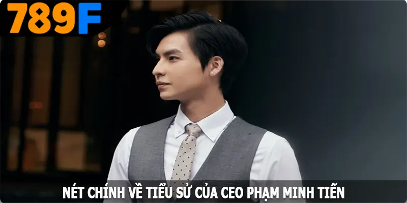 Nét chính về tiểu sử của CEO Phạm Minh Tiến