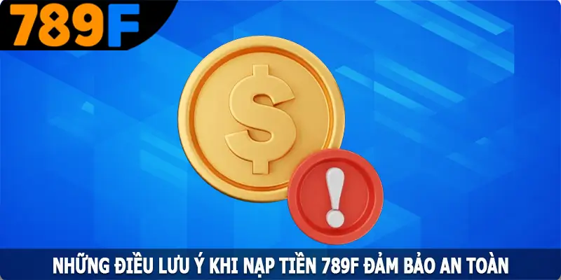 Những điều lưu ý khi nạp tiền 789F đảm bảo an toàn Những điều lưu ý khi nạp tiền 789F đảm bảo an toàn