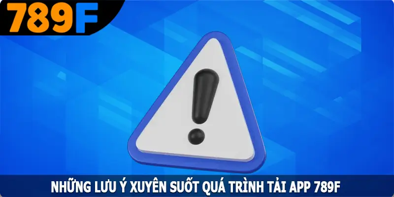 Những lưu ý xuyên suốt quá trình tải app 789F Những lưu ý xuyên suốt quá trình tải app 789F