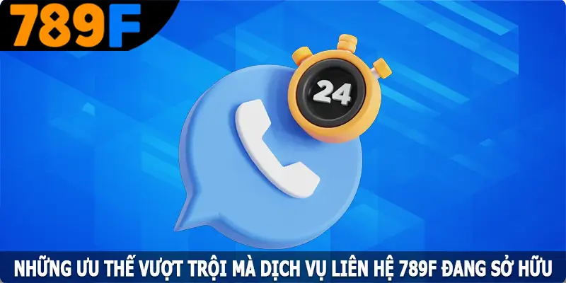 Những ưu thế vượt trội mà dịch vụ liên hệ 789F đang sở hữu