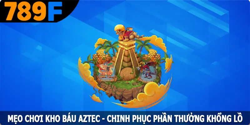 Mẹo Chơi Kho Báu Aztec - Chinh Phục Phần Thưởng Khổng Lồ