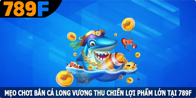 Mẹo Chơi Bắn Cá Long Vương Thu Chiến Lợi Phẩm Lớn Tại 789F 7 Mẹo Chơi Bắn Cá Long Vương Thu Chiến Lợi Phẩm Lớn Tại 789F