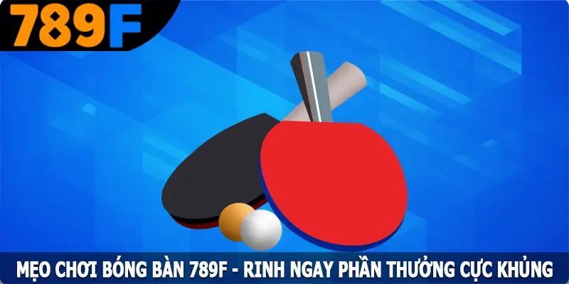 Mẹo Chơi Bóng Bàn 789F - Rinh Ngay Phần Thưởng Cực Khủng 7 Mẹo Chơi Bóng Bàn 789F - Rinh Ngay Phần Thưởng Cực Khủng