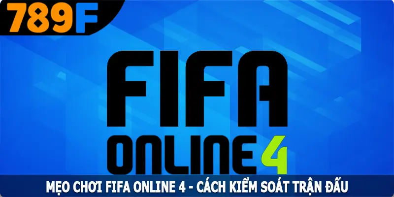 Mẹo Chơi FIFA Online 4 - Cách Kiểm Soát Trận Đấu Chuyên Nghiệp