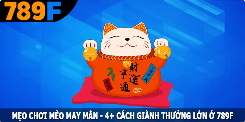 Mẹo Chơi Mèo May Mắn - 4+ Cách Giành Thưởng Lớn Ở 789F 9 Mẹo Chơi Mèo May Mắn - 4+ Cách Giành Thưởng Lớn Ở 789F