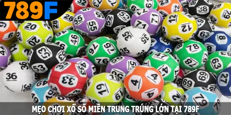 Mẹo chơi xổ số miền Trung trúng lớn tại 789F