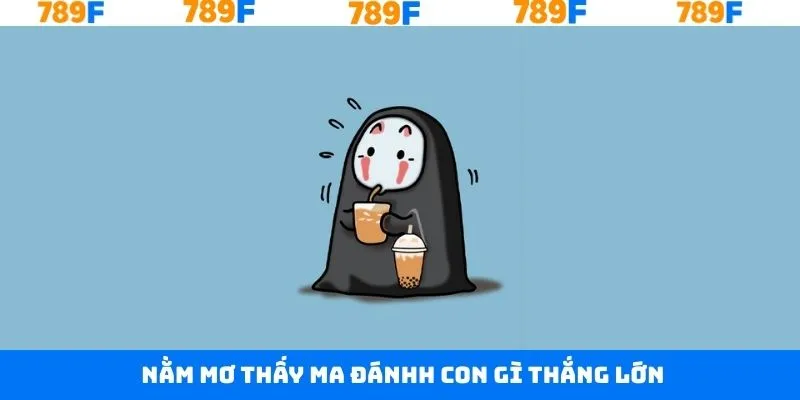 Nằm mơ thấy ma đánh con gì để giành chiến thắng lớn 789F