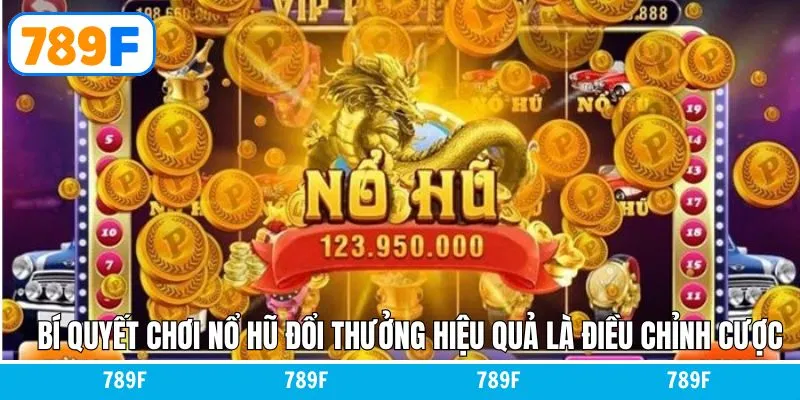 Bí quyết chơi nổ hũ đổi thưởng hiệu quả là điều chỉnh cược